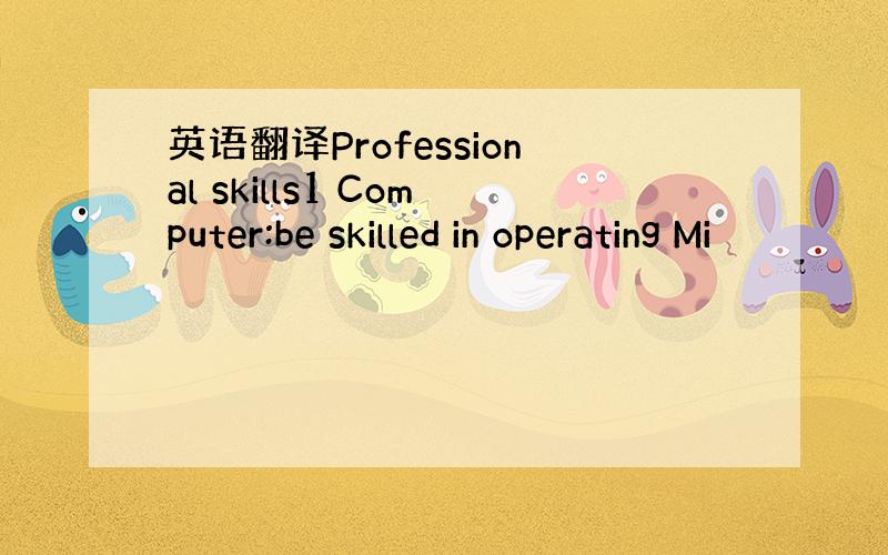 英语翻译Professional skills1 Computer:be skilled in operating Mi