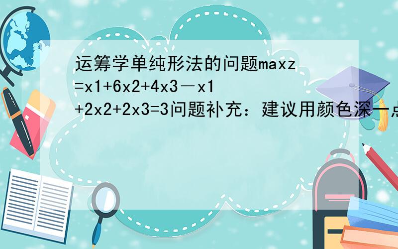 运筹学单纯形法的问题maxz=x1+6x2+4x3－x1+2x2+2x3=3问题补充：建议用颜色深一点的笔在纸上做,然后