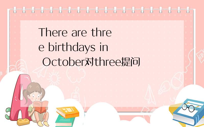 There are three birthdays in October对three提问