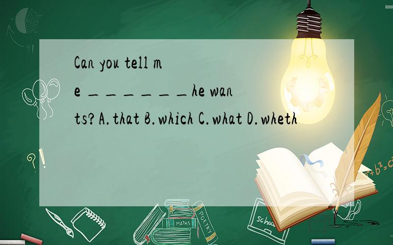 Can you tell me ______he wants?A.that B.which C.what D.wheth