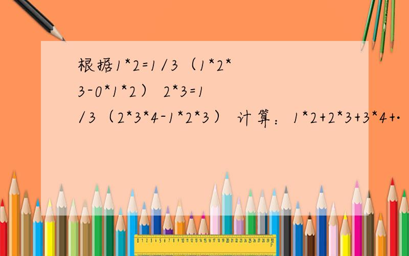 根据1*2=1/3（1*2*3-0*1*2） 2*3=1/3（2*3*4-1*2*3） 计算：1*2+2*3+3*4+·