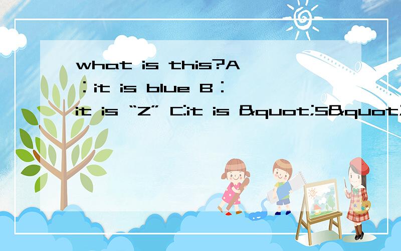 what is this?A：it is blue B：it is “Z” C:it is "S"