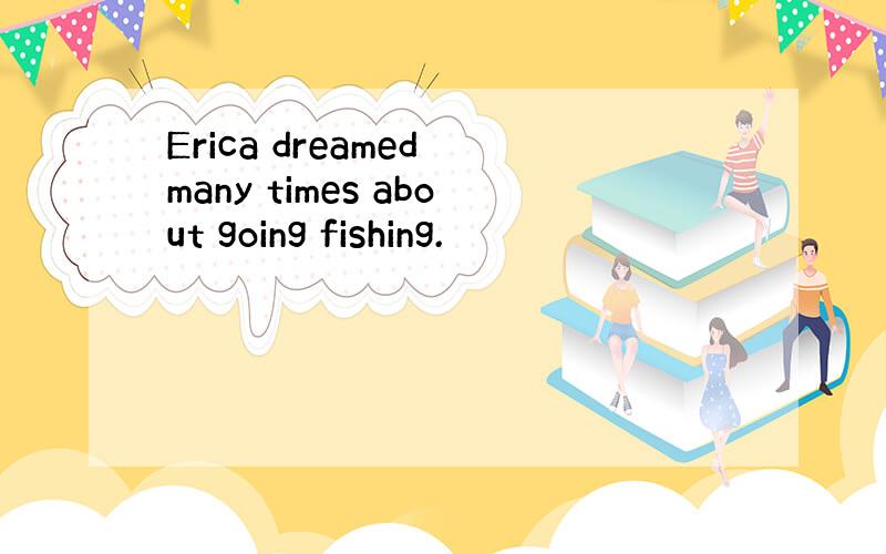 Erica dreamed many times about going fishing.