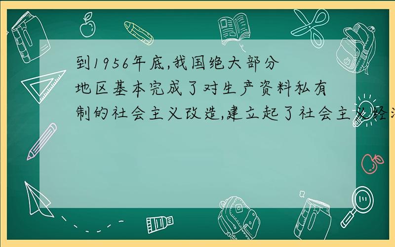 到1956年底,我国绝大部分地区基本完成了对生产资料私有制的社会主义改造,建立起了社会主义经济制度.社会主义改造的胜利（