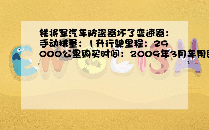 铁将军汽车防盗器坏了变速器：手动排量：1升行驶里程：29000公里购买时间：2009年3月车用的是铁将军防盗器这几天锁车