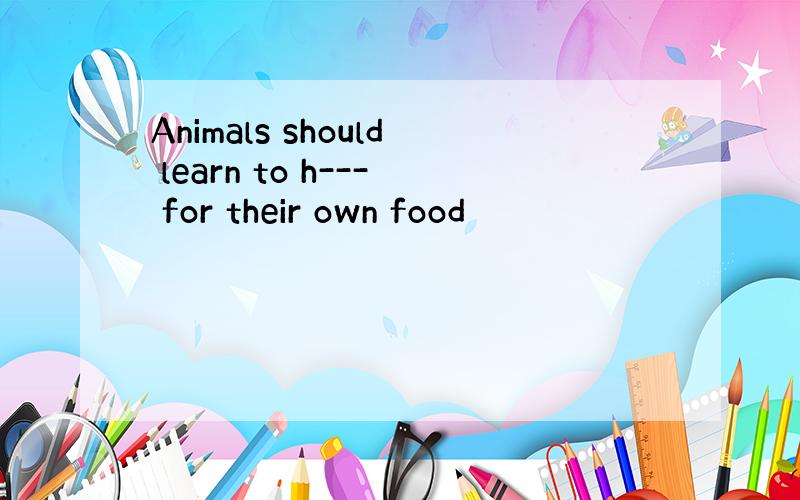 Animals should learn to h--- for their own food