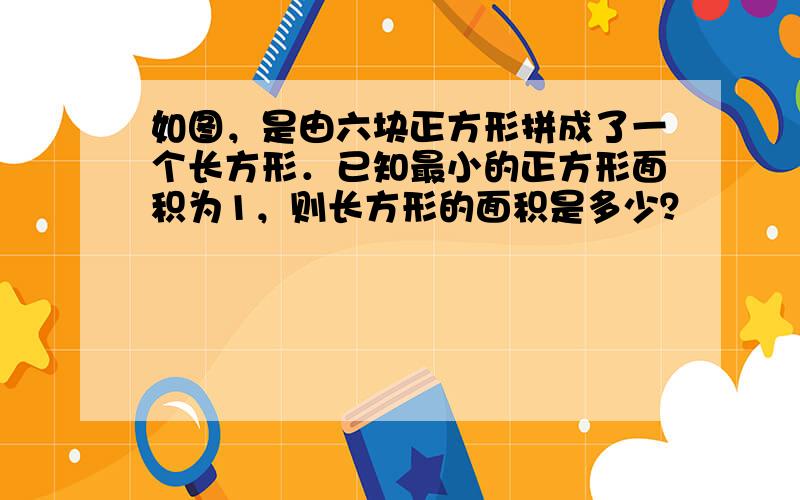 如图，是由六块正方形拼成了一个长方形．已知最小的正方形面积为1，则长方形的面积是多少？