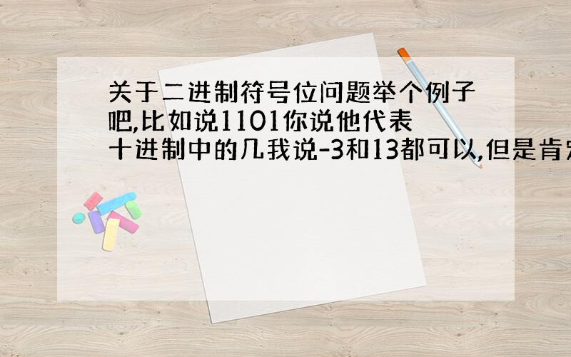 关于二进制符号位问题举个例子吧,比如说1101你说他代表十进制中的几我说-3和13都可以,但是肯定不对?如何判断到底是不