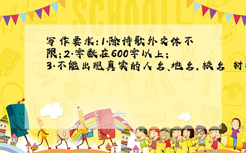 写作要求：1.除诗歌外文体不限；2.字数在600字以上；3.不能出现真实的人名、地名,校名 材料作文