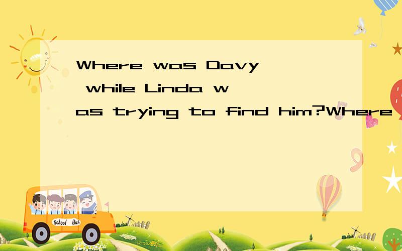 Where was Davy while Linda was trying to find him?Where was