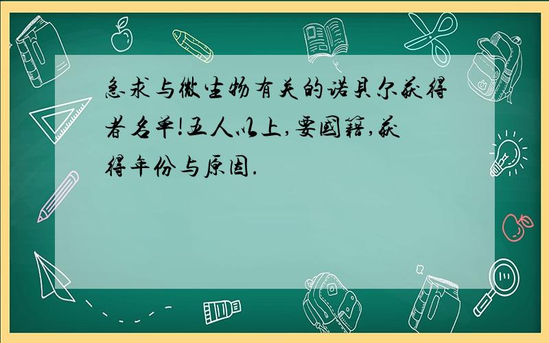 急求与微生物有关的诺贝尔获得者名单!五人以上,要国籍,获得年份与原因.