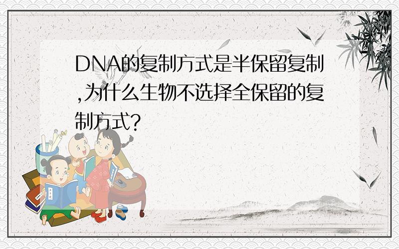 DNA的复制方式是半保留复制,为什么生物不选择全保留的复制方式?