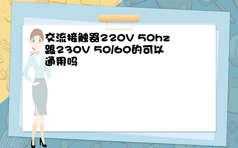 交流接触器220V 50hz跟230V 50/60的可以通用吗