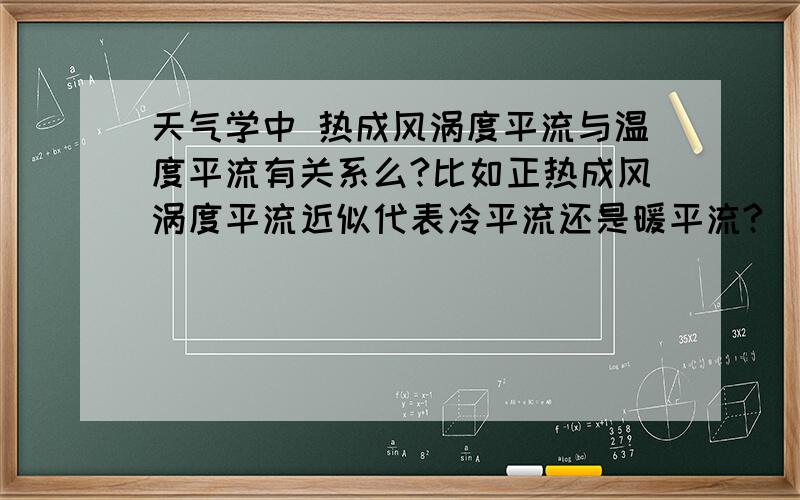 天气学中 热成风涡度平流与温度平流有关系么?比如正热成风涡度平流近似代表冷平流还是暖平流?