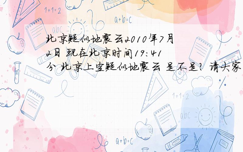 北京疑似地震云2010年7月2日 现在北京时间19：41分 北京上空疑似地震云 是不是? 请大家评论我明白了 