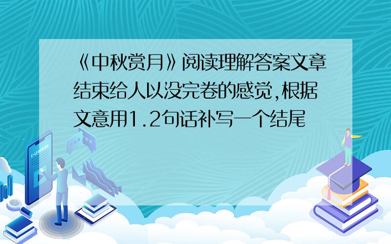 《中秋赏月》阅读理解答案文章结束给人以没完卷的感觉,根据文意用1.2句话补写一个结尾