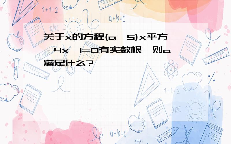 关于x的方程(a一5)x平方一4x一1=0有实数根,则a满足什么?