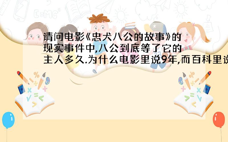 请问电影《忠犬八公的故事》的现实事件中,八公到底等了它的主人多久.为什么电影里说9年,而百科里说10年