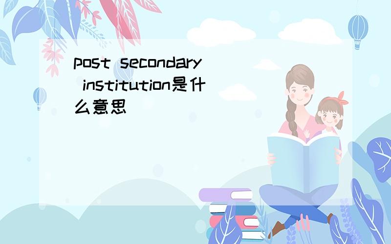 post secondary institution是什么意思