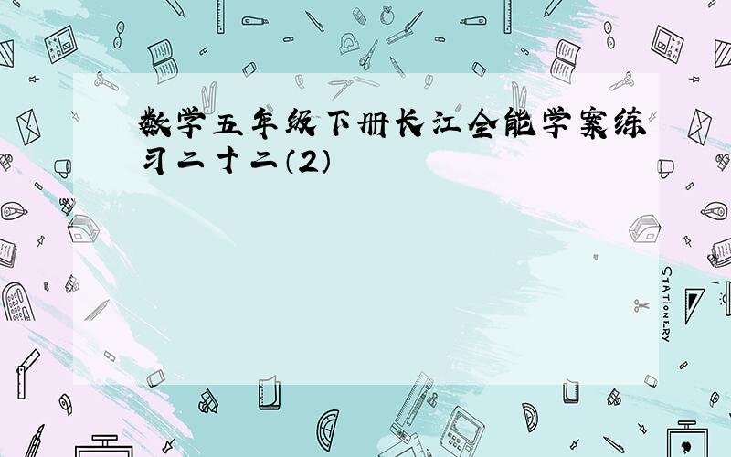 数学五年级下册长江全能学案练习二十二（2）