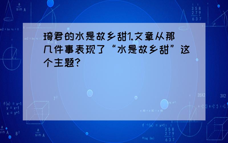 琦君的水是故乡甜1.文章从那几件事表现了“水是故乡甜”这个主题?