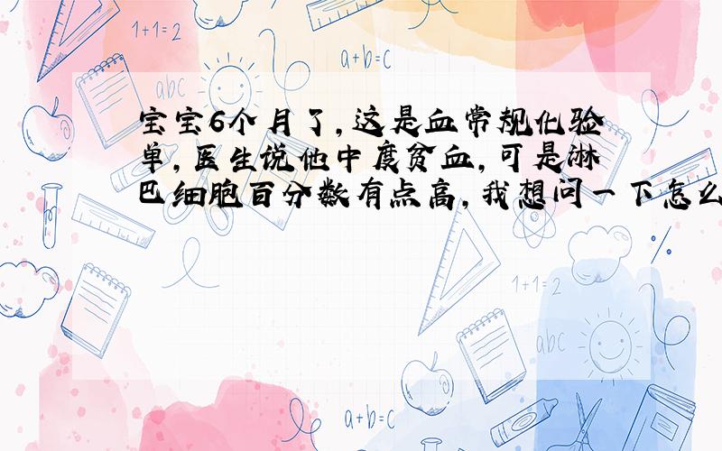 宝宝6个月了,这是血常规化验单,医生说他中度贫血,可是淋巴细胞百分数有点高,我想问一下怎么回事,严重