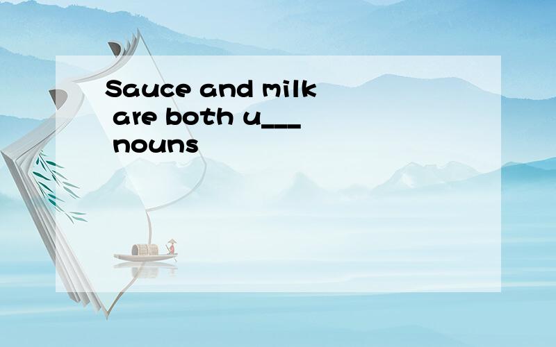 Sauce and milk are both u___ nouns