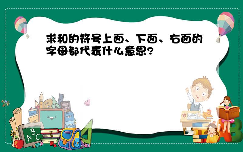 求和的符号上面、下面、右面的字母都代表什么意思?