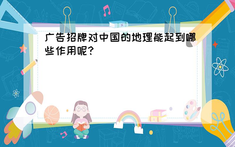 广告招牌对中国的地理能起到哪些作用呢?