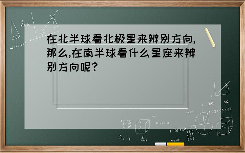 在北半球看北极星来辨别方向,那么,在南半球看什么星座来辨别方向呢?