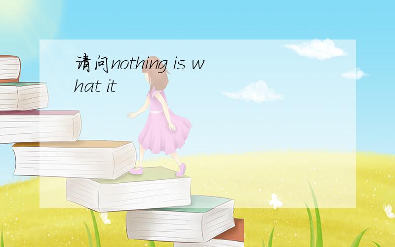 请问nothing is what it