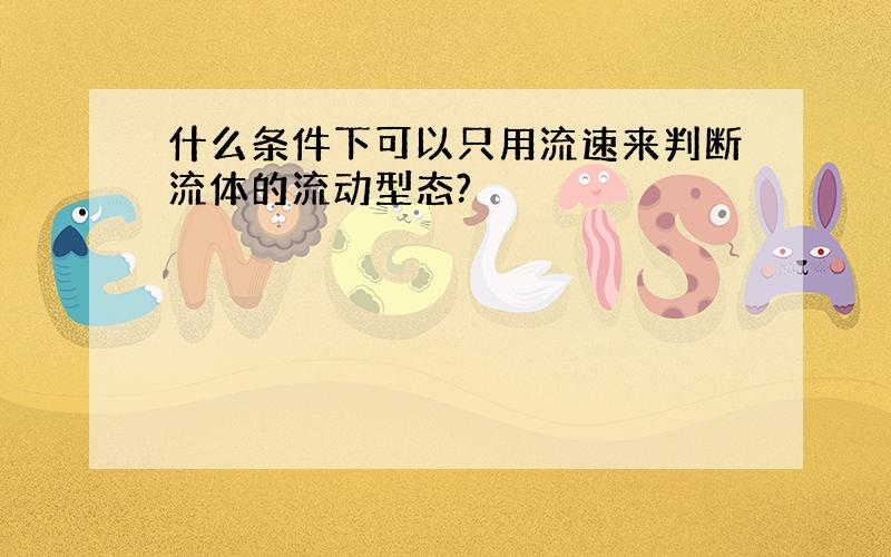 什么条件下可以只用流速来判断流体的流动型态?