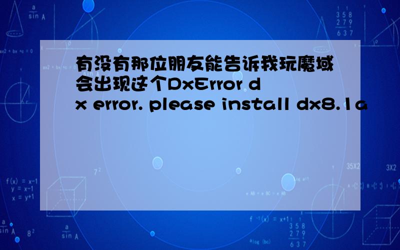 有没有那位朋友能告诉我玩魔域会出现这个DxError dx error. please install dx8.1a