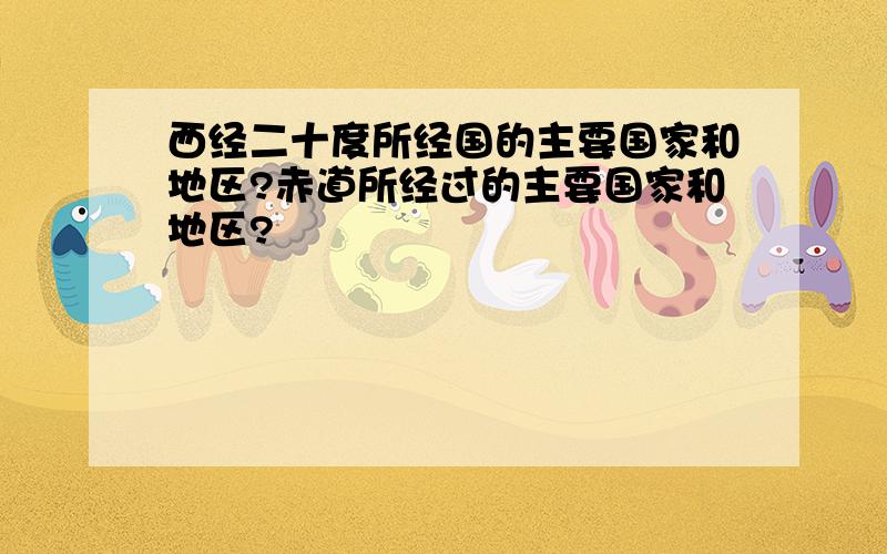 西经二十度所经国的主要国家和地区?赤道所经过的主要国家和地区?