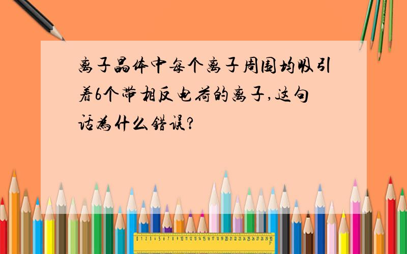 离子晶体中每个离子周围均吸引着6个带相反电荷的离子,这句话为什么错误?