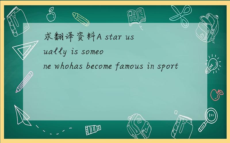 求翻译资料A star usually is someone whohas become famous in sport