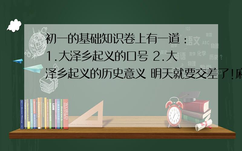 初一的基础知识卷上有一道： 1.大泽乡起义的口号 2.大泽乡起义的历史意义 明天就要交差了!麻烦大家帮助!