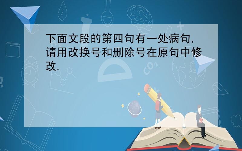 下面文段的第四句有一处病句,请用改换号和删除号在原句中修改.