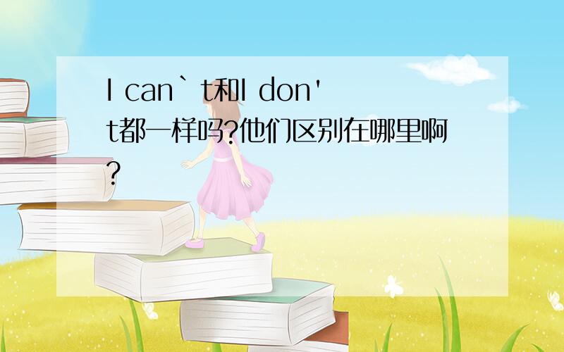 I can`t和I don't都一样吗?他们区别在哪里啊?