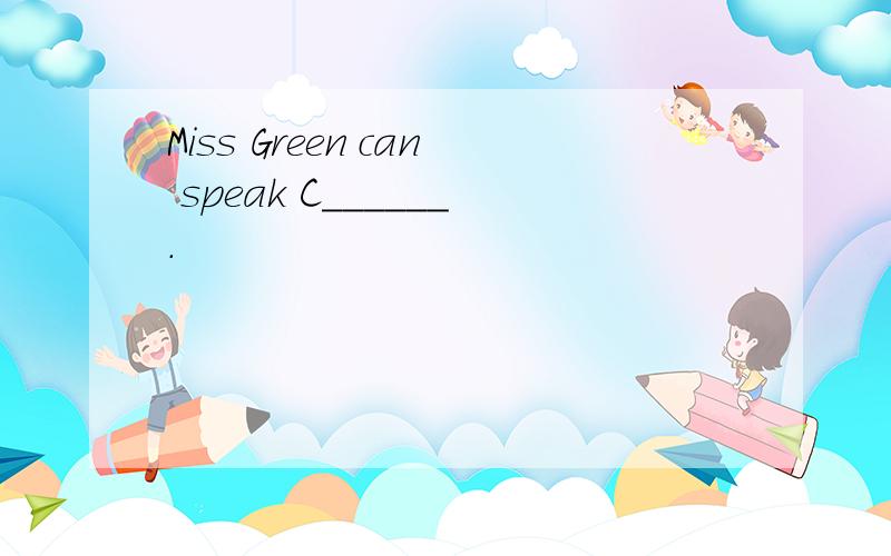 Miss Green can speak C______.