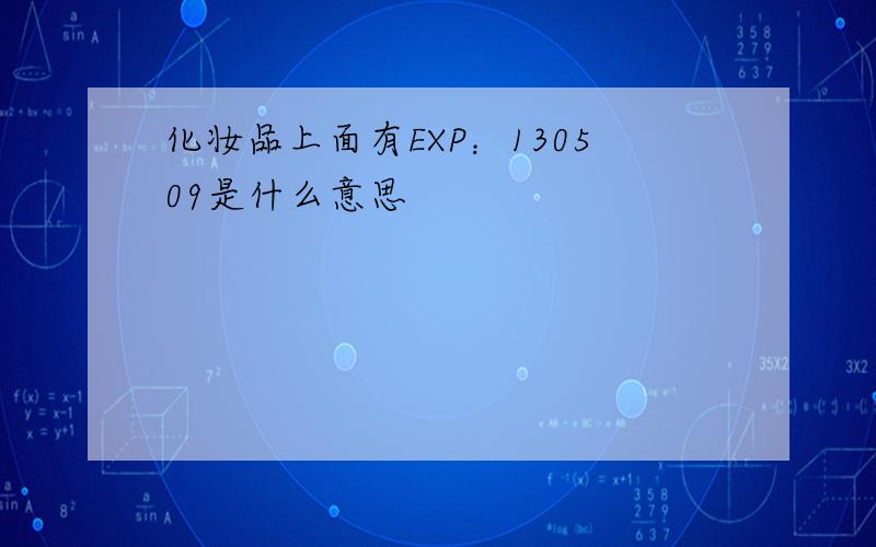 化妆品上面有EXP：130509是什么意思