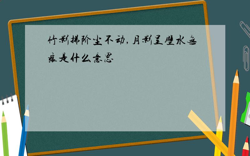 竹影拂阶尘不动,月影呈壁水无痕是什么意思