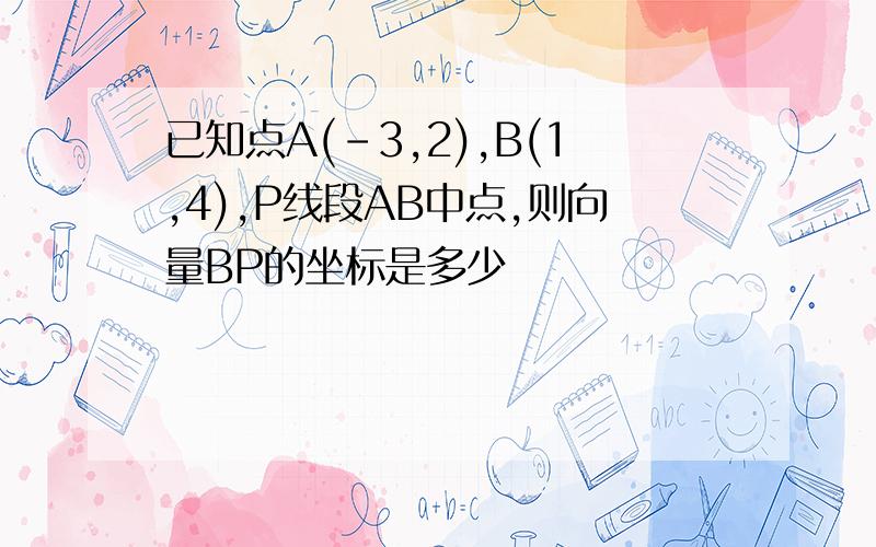 已知点A(-3,2),B(1,4),P线段AB中点,则向量BP的坐标是多少