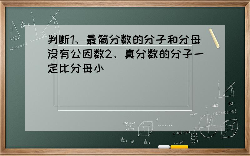 判断1、最简分数的分子和分母没有公因数2、真分数的分子一定比分母小