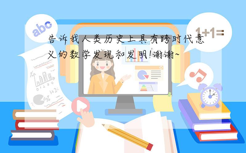 告诉我人类历史上具有跨时代意义的数学发现和发明!谢谢~