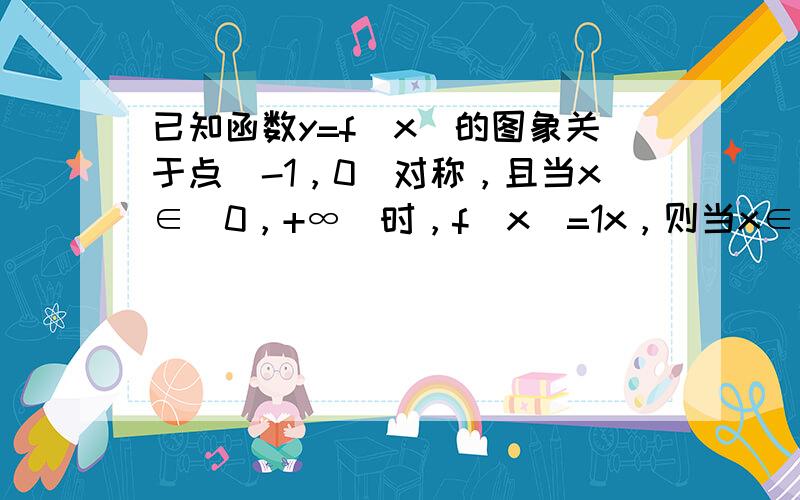 已知函数y=f（x）的图象关于点（-1，0）对称，且当x∈（0，+∞）时，f（x）=1x，则当x∈（-∞，-2）时f（x