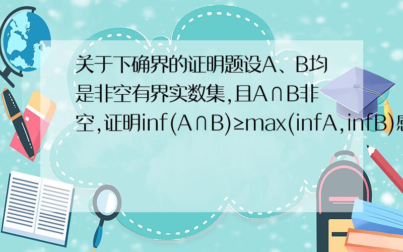 关于下确界的证明题设A、B均是非空有界实数集,且A∩B非空,证明inf(A∩B)≥max(infA,infB)感觉满显然