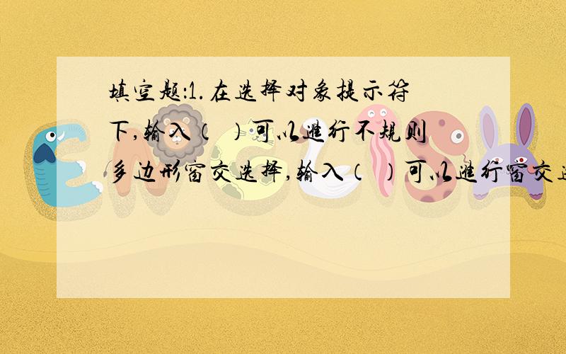 填空题：1.在选择对象提示符下,输入（ ）可以进行不规则多边形窗交选择,输入（ ）可以进行窗交选择,输入（ ）可以进行不