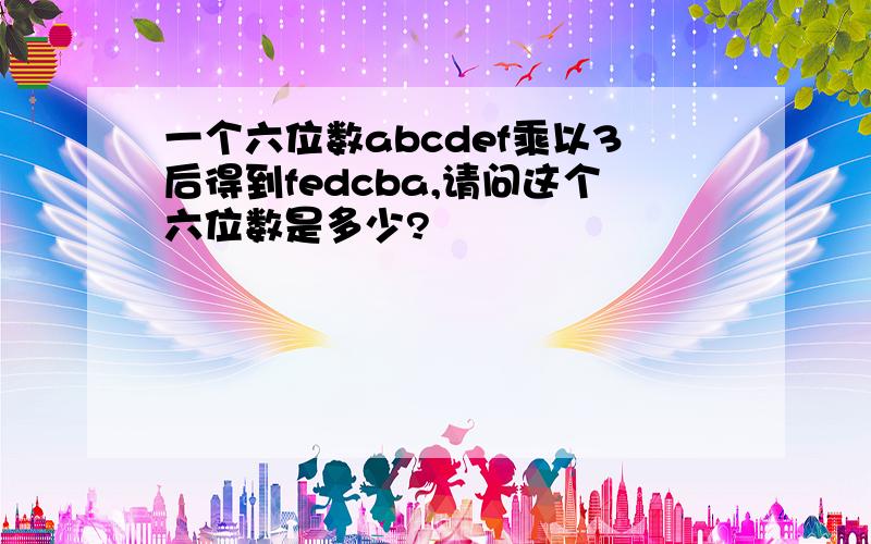 一个六位数abcdef乘以3后得到fedcba,请问这个六位数是多少?