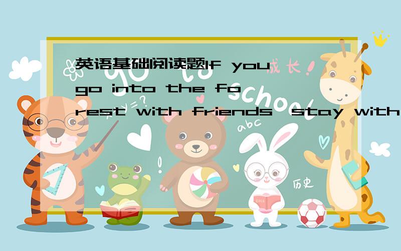 英语基础阅读题If you go into the forest with friends,stay with them